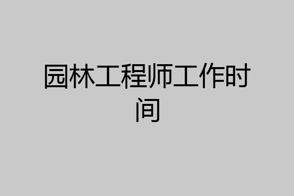 园林工程师工作时间