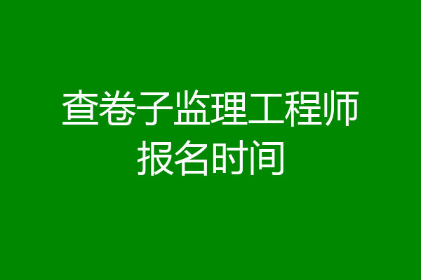 查卷子监理工程师报名时间