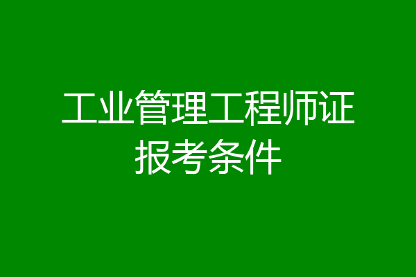 工业管理工程师证报考条件