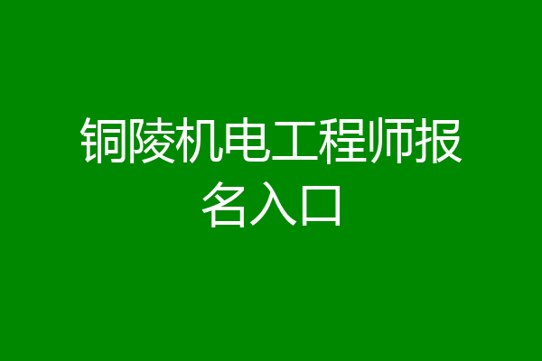 铜陵机电工程师报名入口