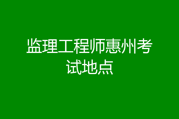 监理工程师惠州考试地点