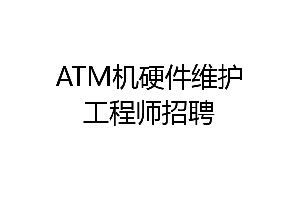 ATM机硬件维护工程师招聘