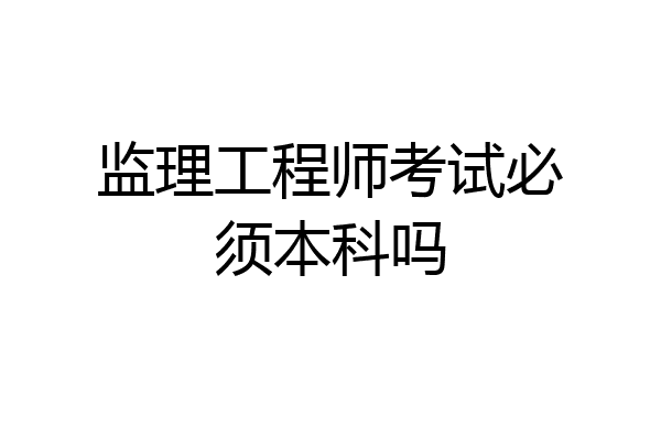 监理工程师考试必须本科吗