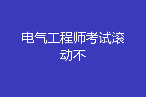 电气工程师考试滚动不