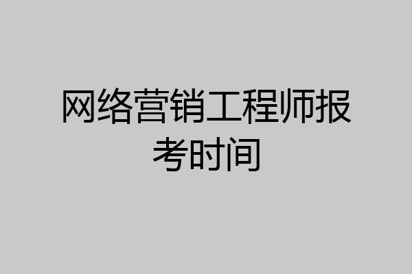 网络营销工程师报考时间