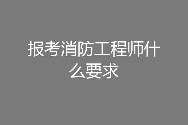 报考消防工程师什么要求