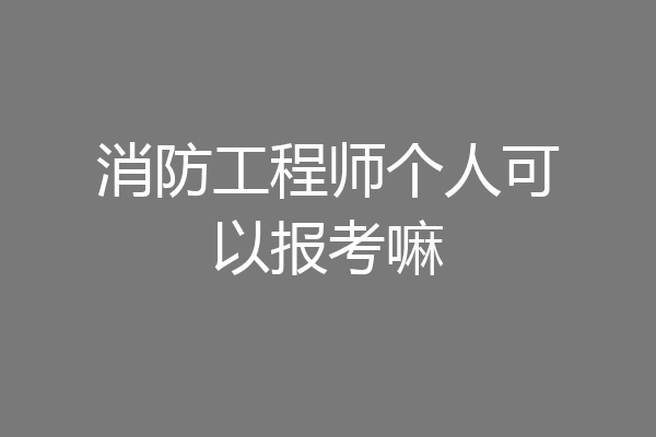 消防工程师个人可以报考嘛