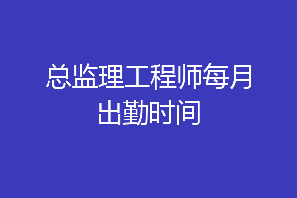 总监理工程师每月出勤时间