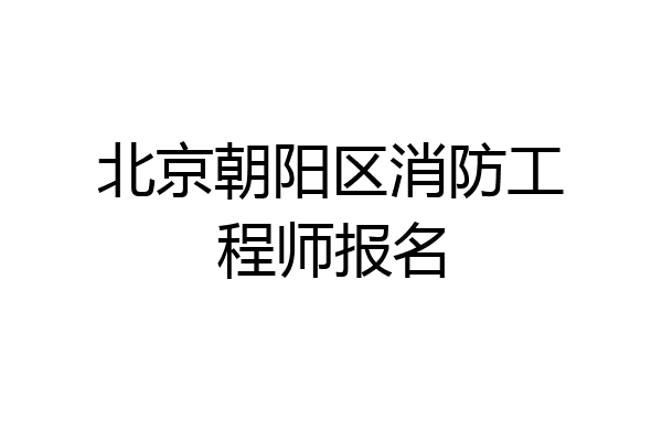 北京朝阳区消防工程师报名