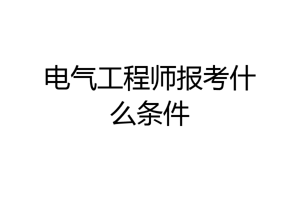 电气工程师报考什么条件