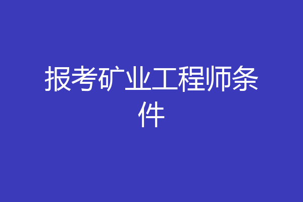报考矿业工程师条件