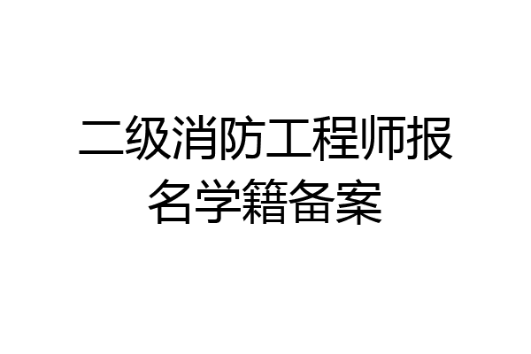 二级消防工程师报名学籍备案
