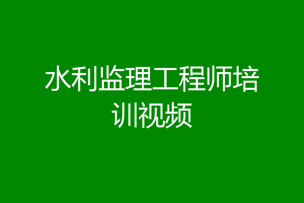 水利监理工程师培训视频