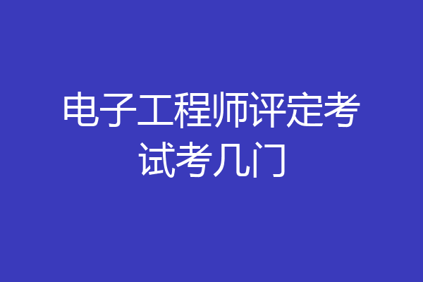 电子工程师评定考试考几门