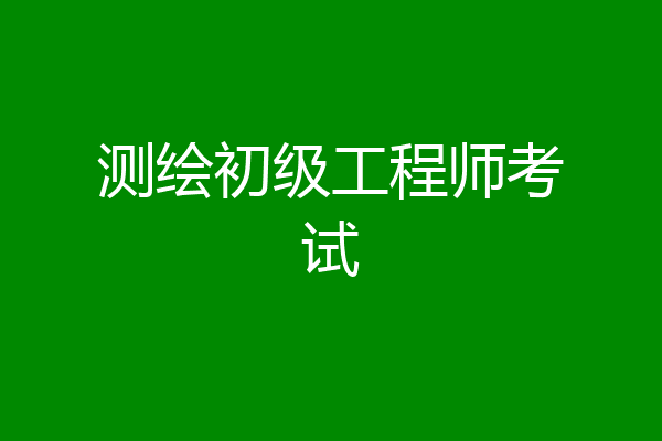 测绘初级工程师考试