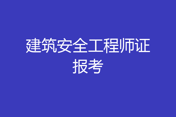 建筑安全工程师证报考