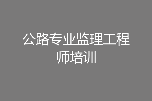公路专业监理工程师培训