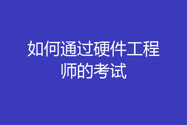 如何通过硬件工程师的考试