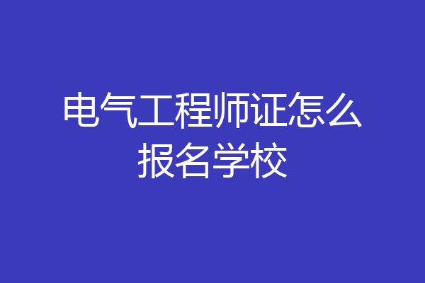 电气工程师证怎么报名学校
