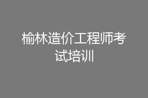 榆林造价工程师考试培训