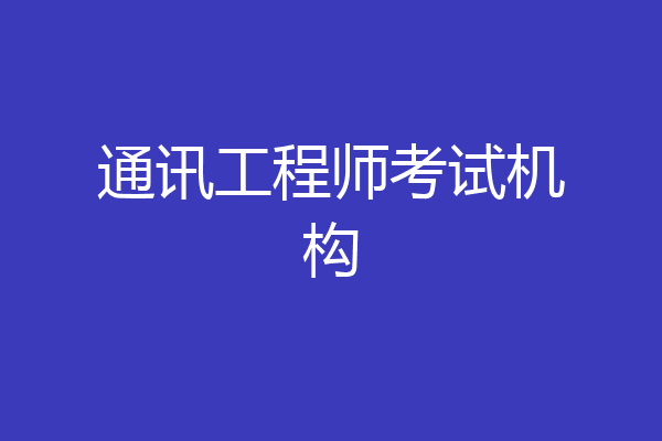 通讯工程师考试机构