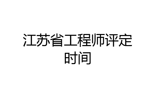 江苏省工程师评定时间