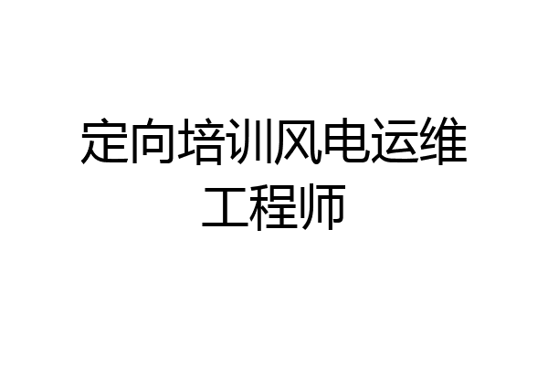 定向培训风电运维工程师