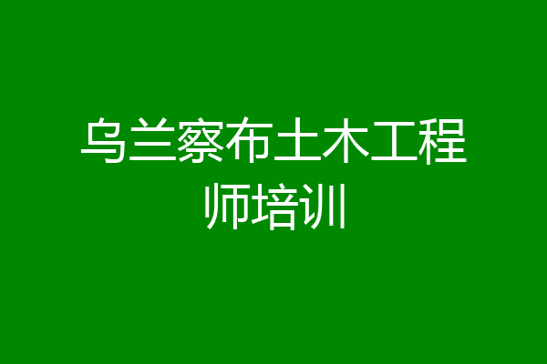 乌兰察布土木工程师培训