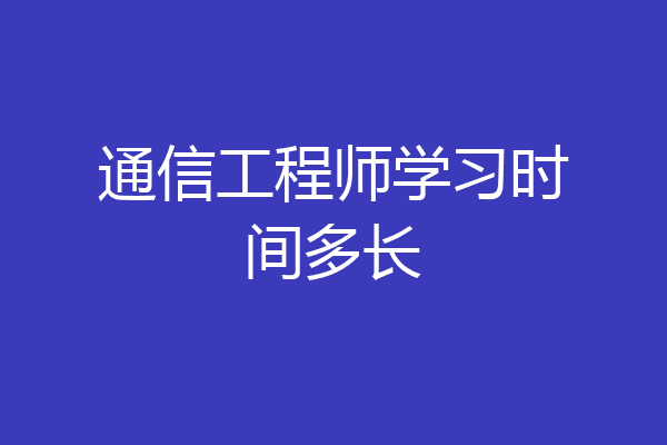 通信工程师学习时间多长