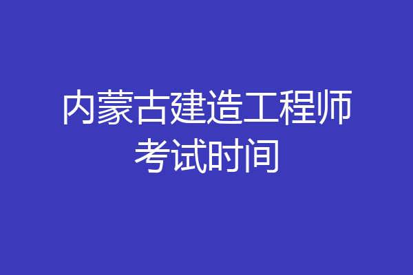 内蒙古建造工程师考试时间