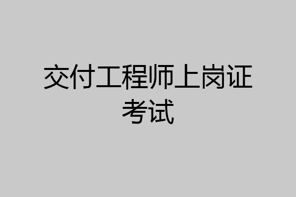 交付工程师上岗证考试