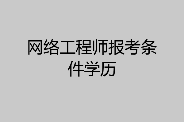 网络工程师报考条件学历