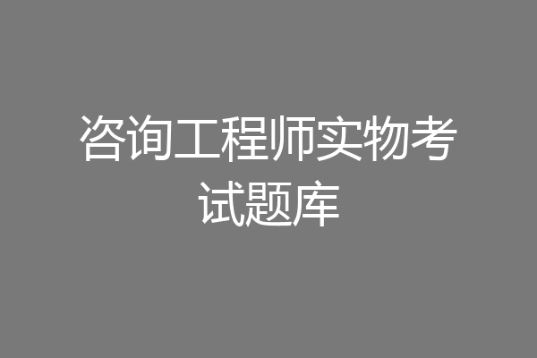 咨询工程师实物考试题库