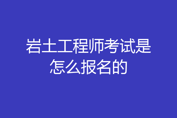 岩土工程师考试是怎么报名的