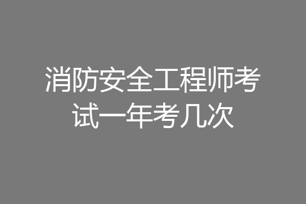 消防安全工程师考试一年考几次