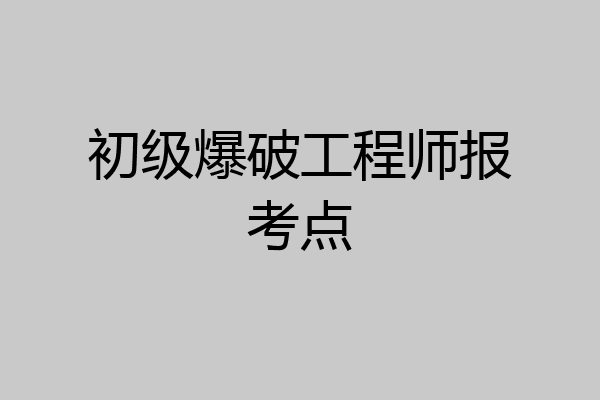 初级爆破工程师报考点