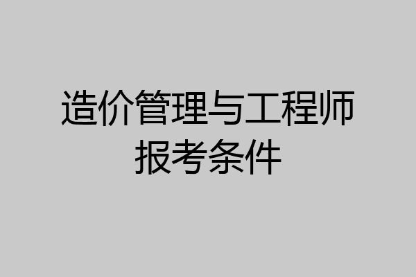 造价管理与工程师报考条件