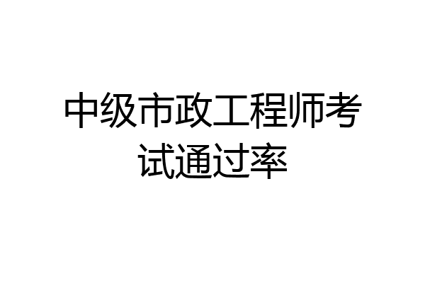 中级市政工程师考试通过率
