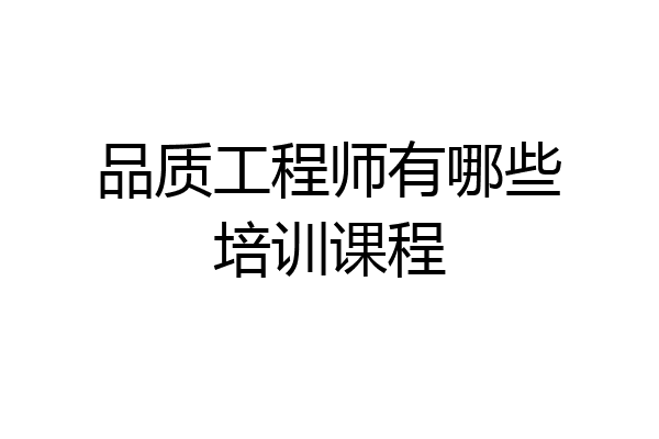 品质工程师有哪些培训课程