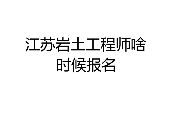 江苏岩土工程师啥时候报名