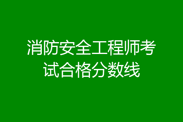消防安全工程师考试合格分数线
