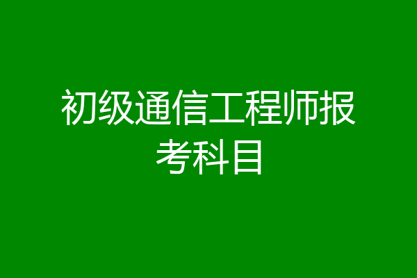 初级通信工程师报考科目