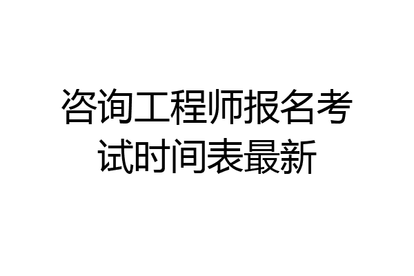 咨询工程师报名考试时间表最新