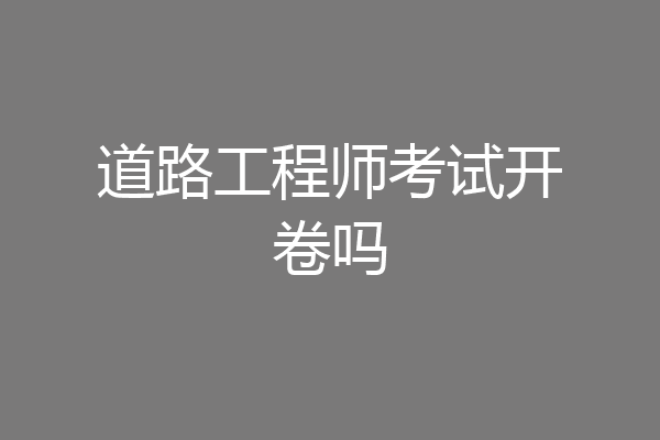 道路工程师考试开卷吗