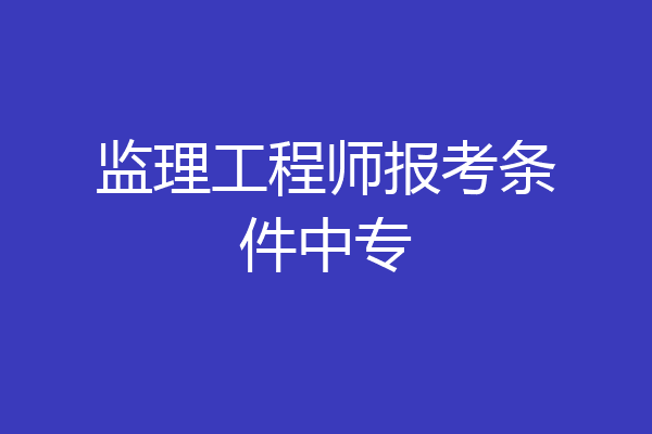 监理工程师报考条件中专