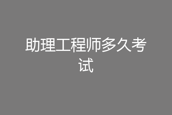 助理工程师多久考试
