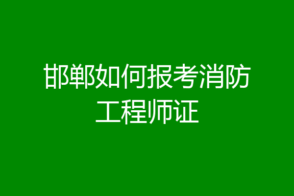 邯郸如何报考消防工程师证