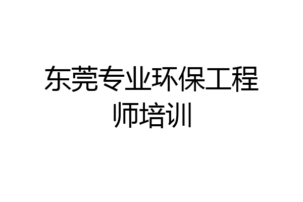 东莞专业环保工程师培训