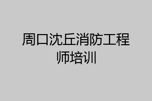 周口沈丘消防工程师培训