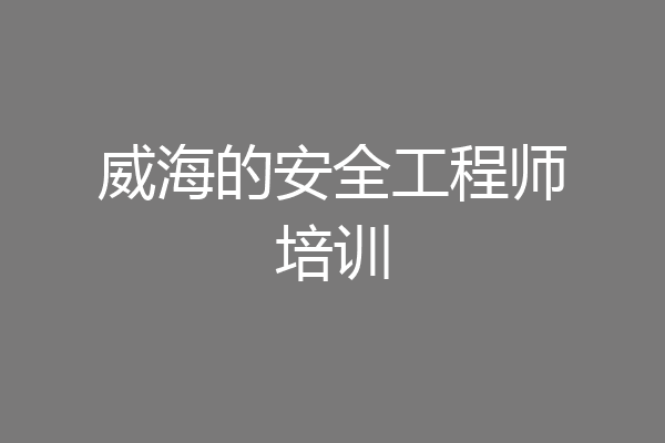 威海的安全工程师培训